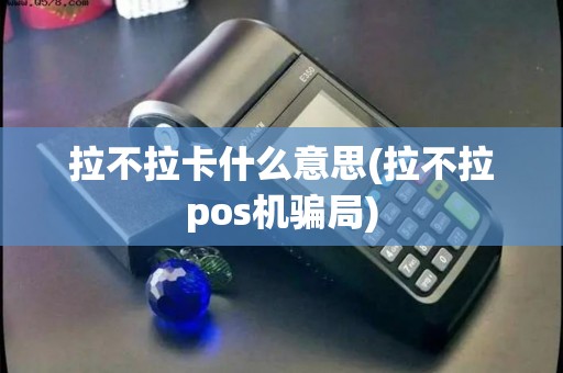 拉不拉卡什么意思(拉不拉pos机骗局)