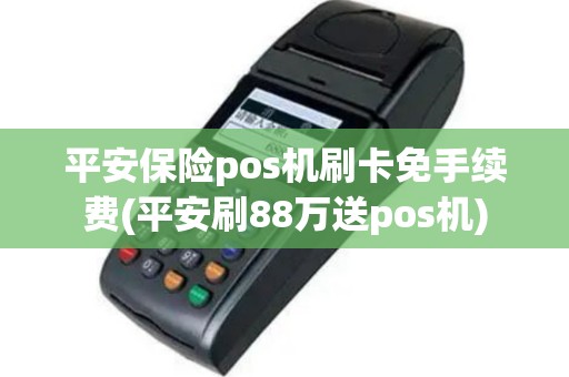 平安保险pos机刷卡免手续费(平安刷88万送pos机)