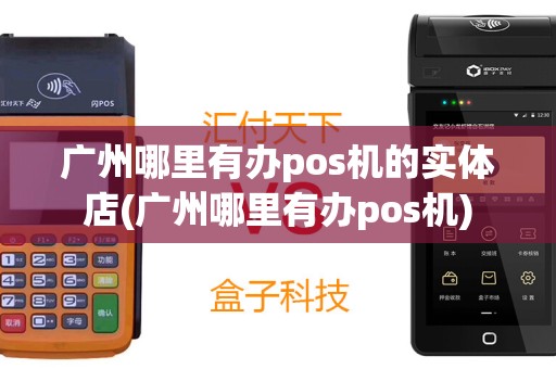广州哪里有办pos机的实体店(广州哪里有办pos机)