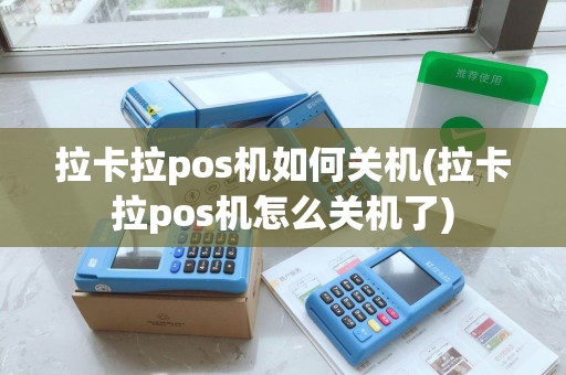 拉卡拉pos机如何关机(拉卡拉pos机怎么关机了)