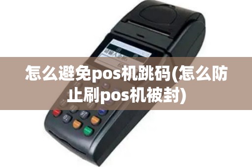 怎么避免pos机跳码(怎么防止刷pos机被封)
