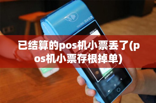 已结算的pos机小票丢了(pos机小票存根掉单)