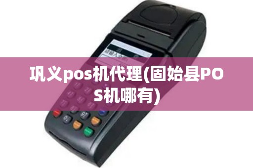 巩义pos机代理(固始县POS机哪有)