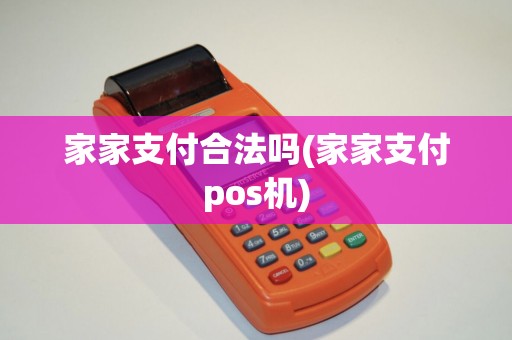 家家支付合法吗(家家支付pos机)