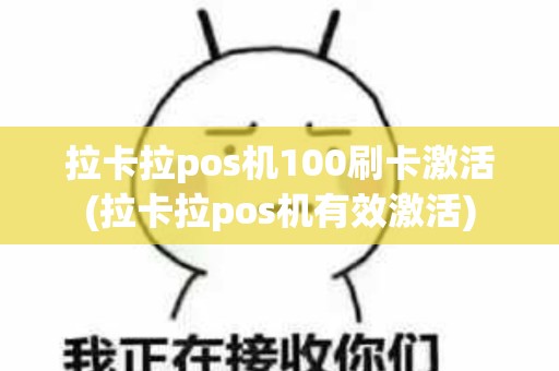 拉卡拉pos机100刷卡激活(拉卡拉pos机有效激活)