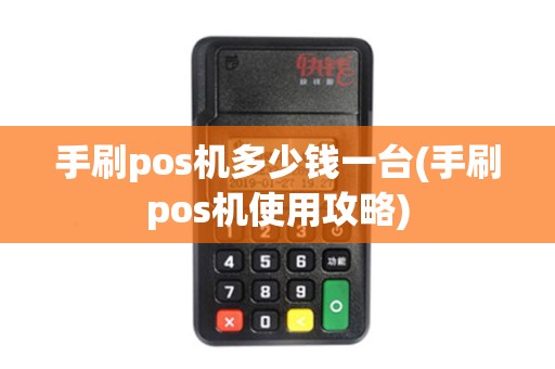 手刷pos机多少钱一台(手刷pos机使用攻略)