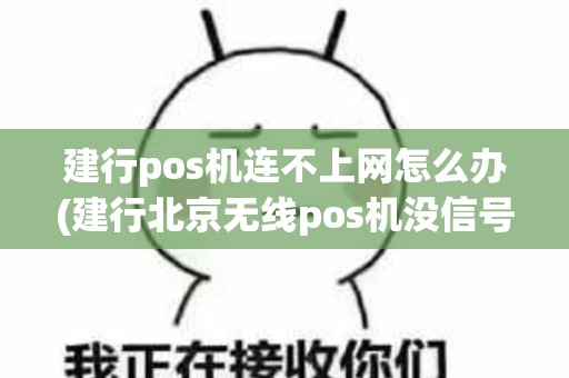 建行pos机连不上网怎么办(建行北京无线pos机没信号)