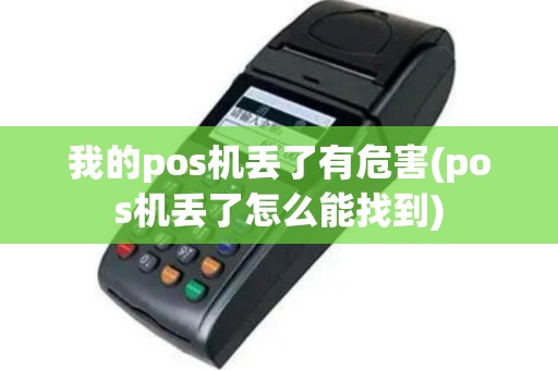 我的pos机丢了有危害(pos机丢了怎么能找到)