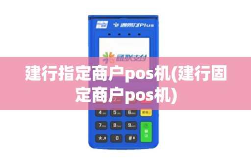 建行指定商户pos机(建行固定商户pos机)