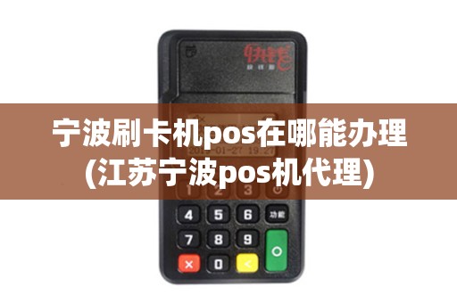 宁波刷卡机pos在哪能办理(江苏宁波pos机代理)