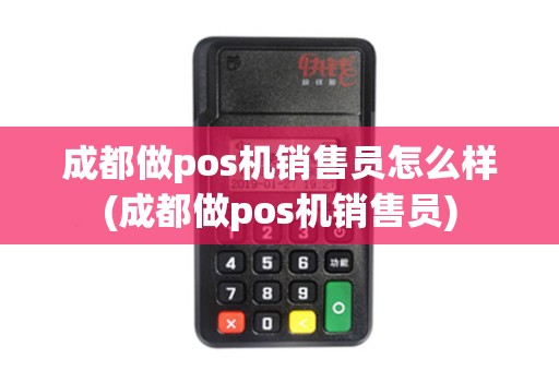成都做pos机销售员怎么样(成都做pos机销售员)