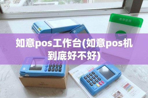 如意pos工作台(如意pos机到底好不好)