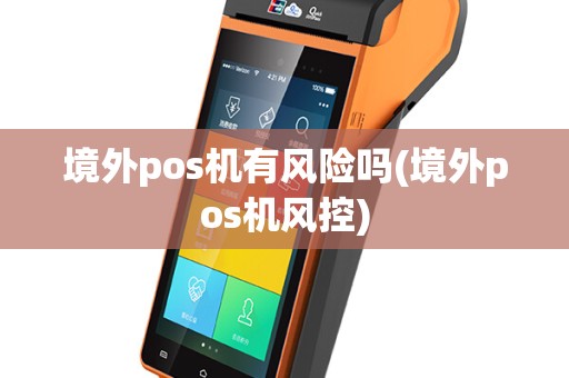 境外pos机有风险吗(境外pos机风控)