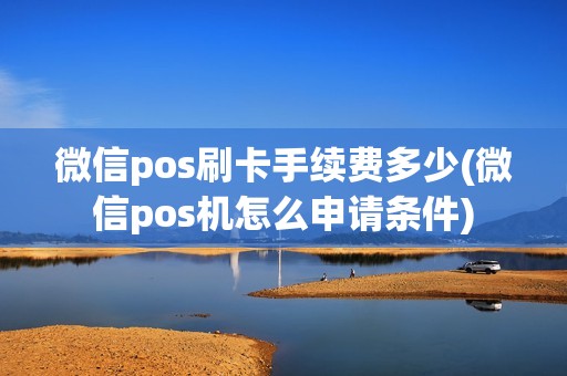 微信pos刷卡手续费多少(微信pos机怎么申请条件)