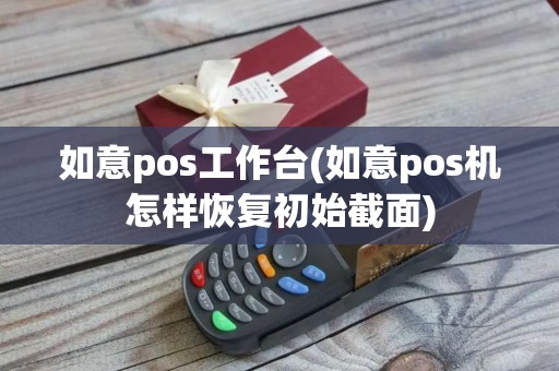 如意pos工作台(如意pos机怎样恢复初始截面)