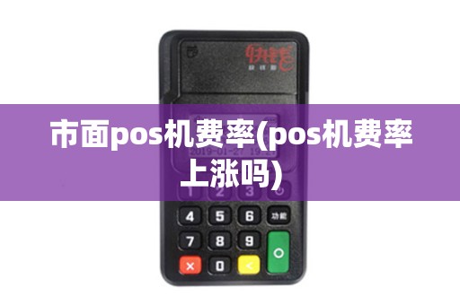 市面pos机费率(pos机费率上涨吗)