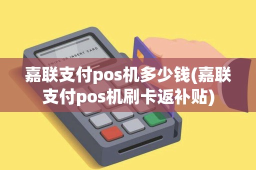 嘉联支付pos机多少钱(嘉联支付pos机刷卡返补贴)