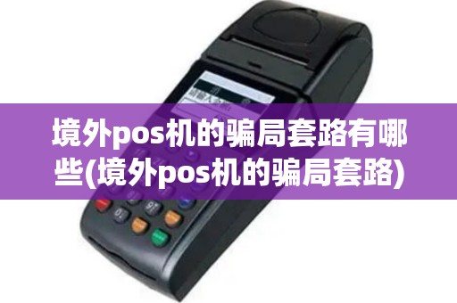 境外pos机的骗局套路有哪些(境外pos机的骗局套路)