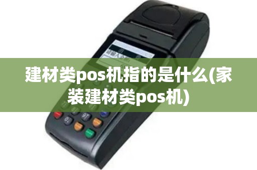 建材类pos机指的是什么(家装建材类pos机)