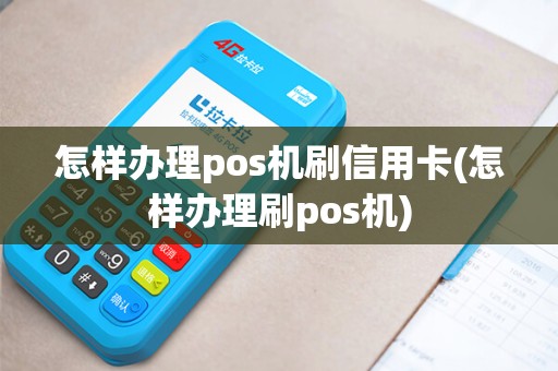 怎样办理pos机刷信用卡(怎样办理刷pos机)