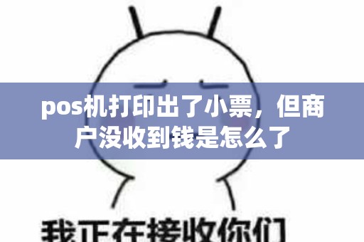 pos机打印出了小票，但商户没收到钱是怎么了