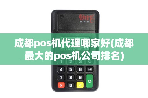 成都pos机代理哪家好(成都最大的pos机公司排名)