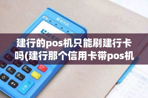 建行的pos机只能刷建行卡吗(建行那个信用卡带pos机)