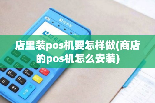 店里装pos机要怎样做(商店的pos机怎么安装)