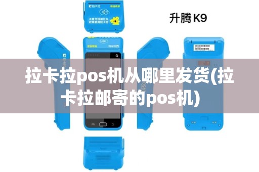 拉卡拉pos机从哪里发货(拉卡拉邮寄的pos机)