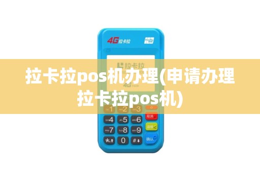 拉卡拉pos机办理(申请办理拉卡拉pos机)