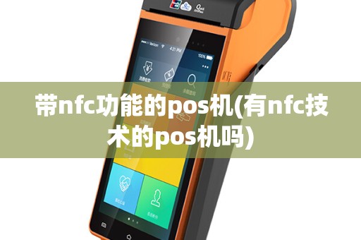 带nfc功能的pos机(有nfc技术的pos机吗)