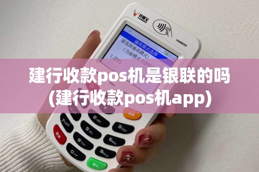 建行收款pos机是银联的吗(建行收款pos机app)