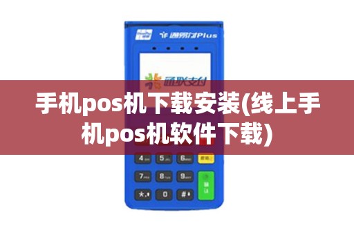 手机pos机下载安装(线上手机pos机软件下载)