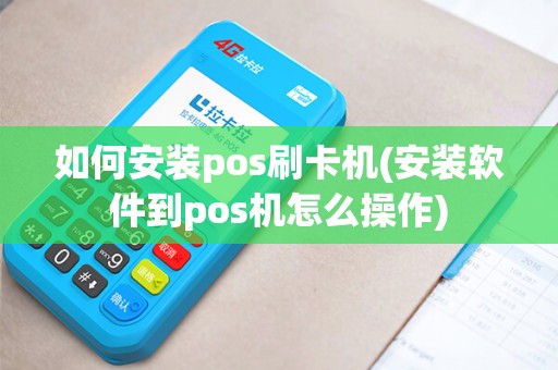 如何安装pos刷卡机(安装软件到pos机怎么操作)