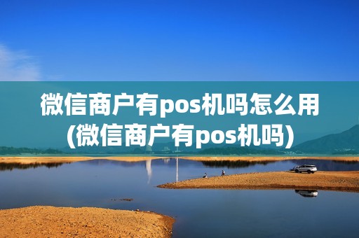 微信商户有pos机吗怎么用(微信商户有pos机吗)