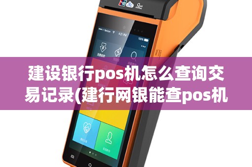 建设银行pos机怎么查询交易记录(建行网银能查pos机)