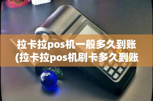 拉卡拉pos机一般多久到账(拉卡拉pos机刷卡多久到账)