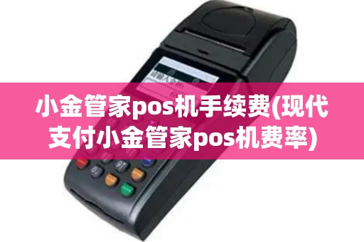 小金管家pos机手续费(现代支付小金管家pos机费率)
