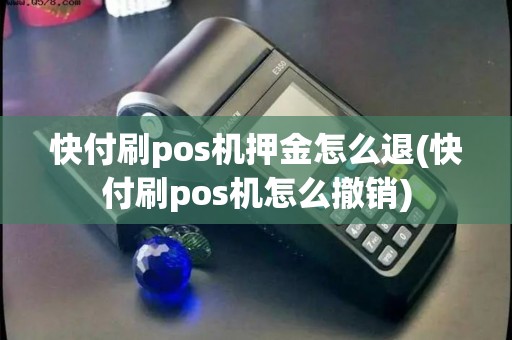 快付刷pos机押金怎么退(快付刷pos机怎么撤销)