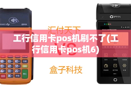 工行信用卡pos机刷不了(工行信用卡pos机6)