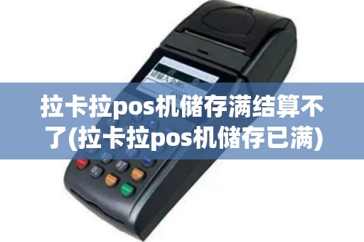 拉卡拉pos机储存满结算不了(拉卡拉pos机储存已满)