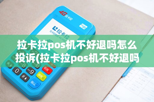 拉卡拉pos机不好退吗怎么投诉(拉卡拉pos机不好退吗)