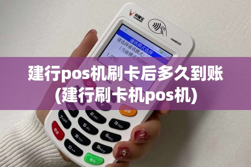 建行pos机刷卡后多久到账(建行刷卡机pos机)