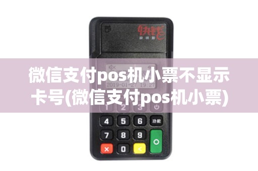 微信支付pos机小票不显示卡号(微信支付pos机小票)