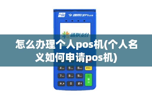 怎么办理个人pos机(个人名义如何申请pos机)