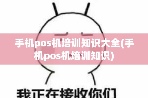 手机pos机培训知识大全(手机pos机培训知识)