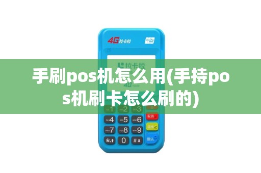 手刷pos机怎么用(手持pos机刷卡怎么刷的)