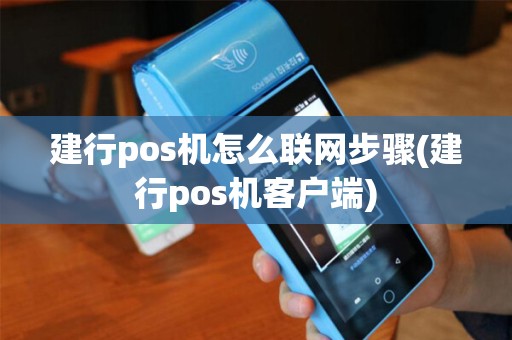 建行pos机怎么联网步骤(建行pos机客户端)