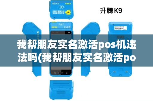 我帮朋友实名激活pos机违法吗(我帮朋友实名激活pos机)