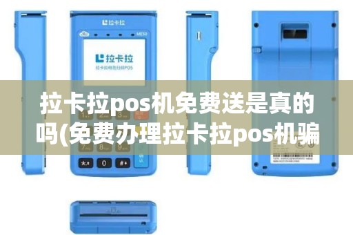 拉卡拉pos机免费送是真的吗(免费办理拉卡拉pos机骗局)